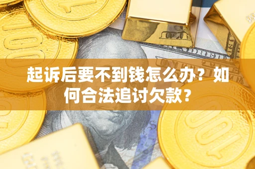 武汉起诉后要不到钱怎么办？如何合法追讨欠款？