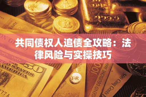 武汉共同债权人追债全攻略：法律风险与实操技巧