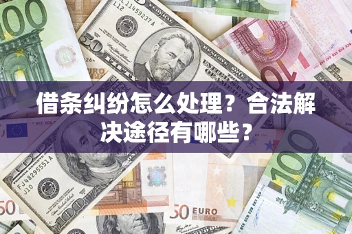 武汉借条纠纷怎么处理？合法解决途径有哪些？