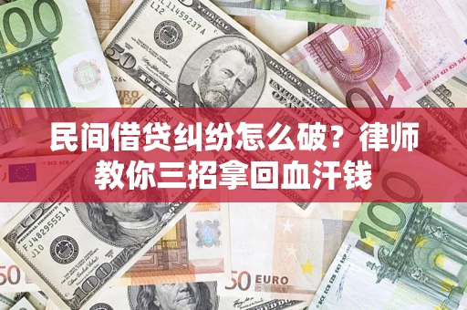 武汉民间借贷纠纷怎么破？律师教你三招拿回血汗钱