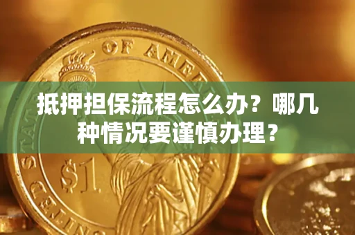 武汉抵押担保流程怎么办？哪几种情况要谨慎办理？