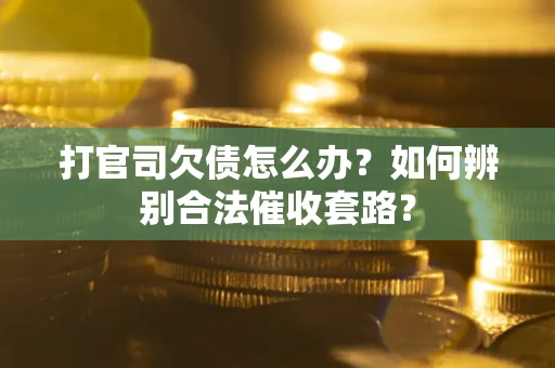 武汉打官司欠债怎么办？如何辨别合法催收套路？