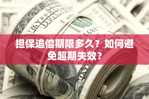 武汉担保追偿期限多久?如何避免超期失效? 武汉担保追偿期限多久?如何避免超期失效?