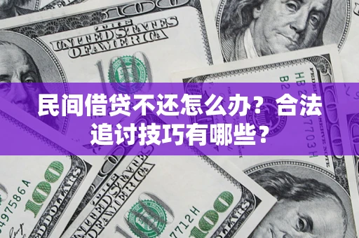 武汉民间借贷不还怎么办？合法追讨技巧有哪些？
