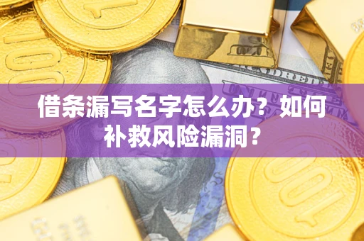 武汉借条漏写名字怎么办？如何补救风险漏洞？
