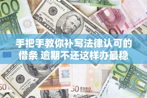 武汉手把手教你补写法律认可的借条 逾期不还这样办最稳妥
