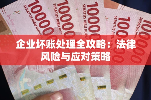 武汉企业坏账处理全攻略：法律风险与应对策略