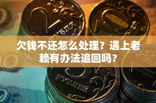 武汉欠钱不还怎么处理？遇上老赖有办法追回吗？