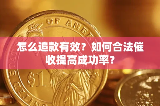 武汉怎么追款有效？如何合法催收提高成功率？