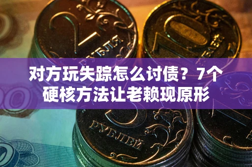 武汉对方玩失踪怎么讨债？7个硬核方法让老赖现原形