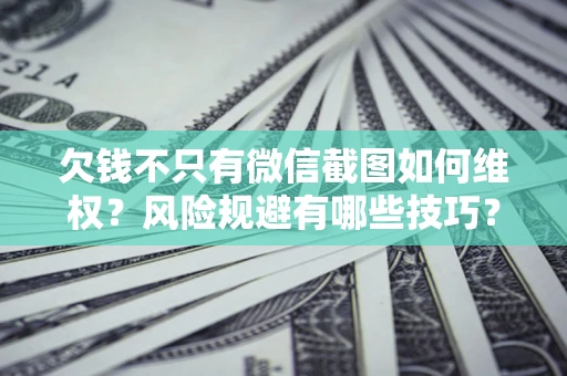 武汉欠钱不只有微信截图如何维权？风险规避有哪些技巧？