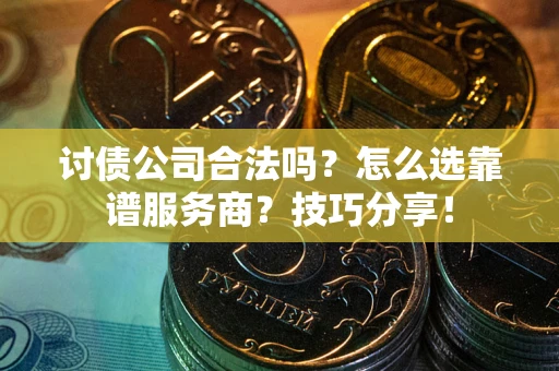 武汉讨债公司合法吗？怎么选靠谱服务商？技巧分享！