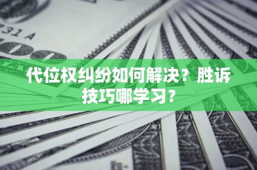 武汉代位权纠纷如何解决？胜诉技巧哪学习？