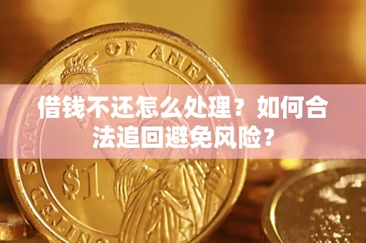 武汉借钱不还怎么处理？如何合法追回避免风险？
