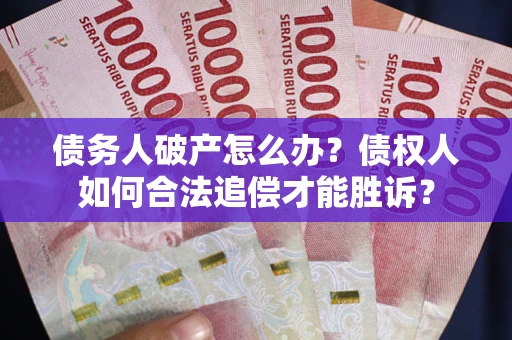 武汉债务人破产怎么办？债权人如何合法追偿才能胜诉？
