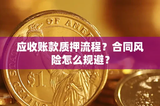 武汉应收账款质押流程？合同风险怎么规避？