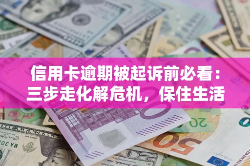 武汉信用卡逾期被起诉前必看：三步走化解危机，保住生活尊严