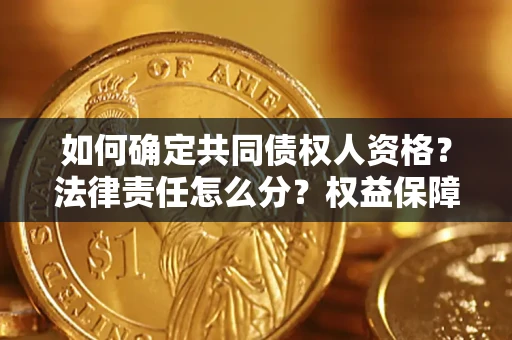 武汉如何确定共同债权人资格？法律责任怎么分？权益保障技巧揭秘！