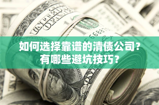 武汉如何选择靠谱的清债公司？有哪些避坑技巧？