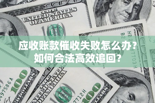 武汉应收账款催收失败怎么办？如何合法高效追回？