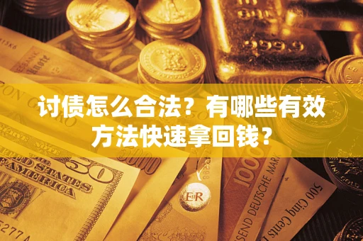 武汉讨债怎么合法？有哪些有效方法快速拿回钱？