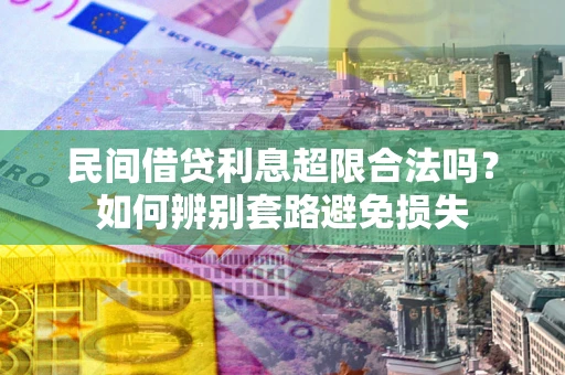 武汉民间借贷利息超限合法吗？如何辨别套路避免损失