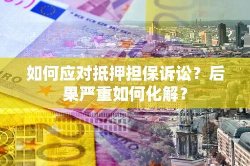 武汉如何应对抵押担保诉讼？后果严重如何化解？