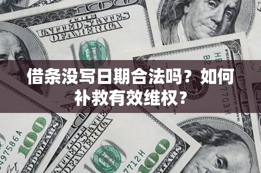 武汉借条没写日期合法吗？如何补救有效维权？