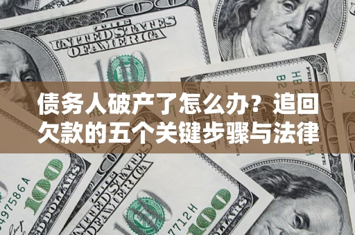 武汉债务人破产了怎么办？追回欠款的五个关键步骤与法律策略