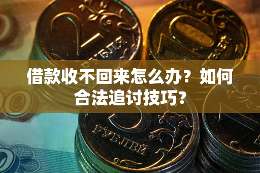 武汉借款收不回来怎么办？如何合法追讨技巧？