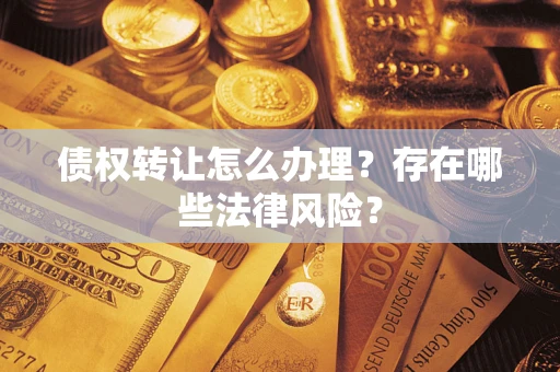 武汉债权转让怎么办理？存在哪些法律风险？