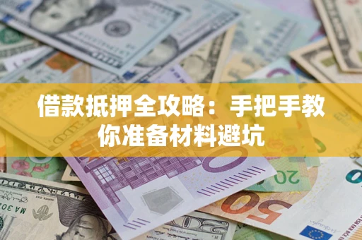 武汉借款抵押全攻略：手把手教你准备材料避坑