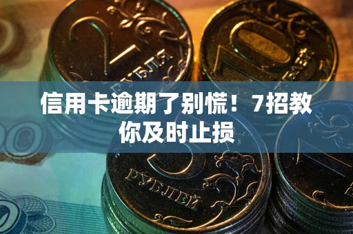 武汉信用卡逾期了别慌！7招教你及时止损