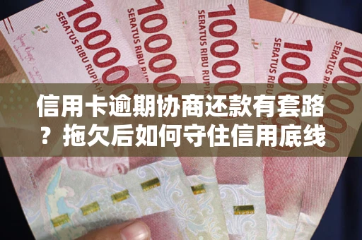 武汉信用卡逾期协商还款有套路？拖欠后如何守住信用底线？