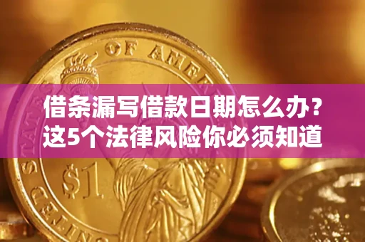 武汉借条漏写借款日期怎么办？这5个法律风险你必须知道