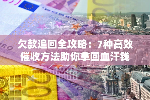 武汉欠款追回全攻略：7种高效催收方法助你拿回血汗钱