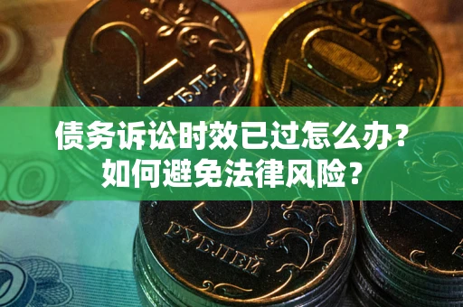武汉债务诉讼时效已过怎么办？如何避免法律风险？