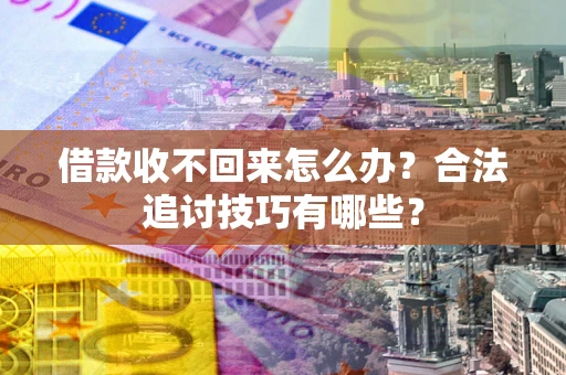 武汉借款收不回来怎么办？合法追讨技巧有哪些？