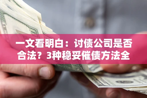 武汉一文看明白：讨债公司是否合法？3种稳妥催债方法全解析