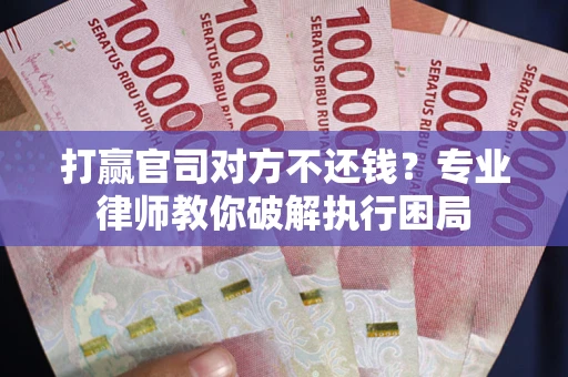 武汉打赢官司对方不还钱？专业律师教你破解执行困局