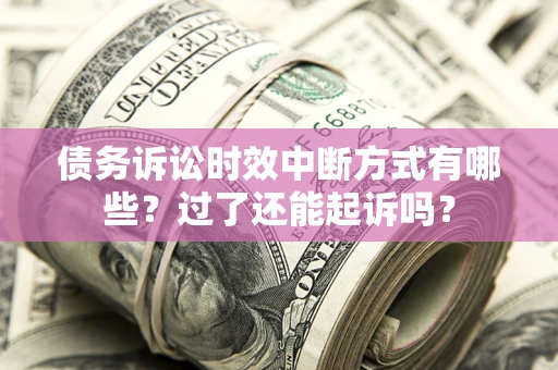 武汉债务诉讼时效中断方式有哪些？过了还能起诉吗？