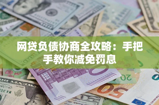 武汉网贷负债协商全攻略：手把手教你减免罚息