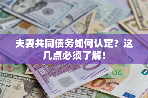 武汉夫妻共同债务如何认定？这几点必须了解！