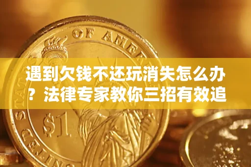 武汉遇到欠钱不还玩消失怎么办？法律专家教你三招有效追债！
