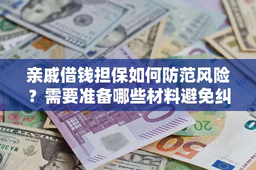 武汉亲戚借钱担保如何防范风险？需要准备哪些材料避免纠纷？