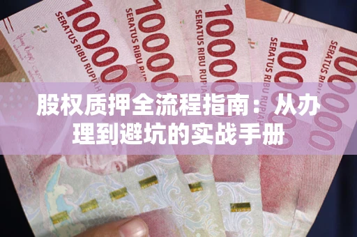 武汉股权质押全流程指南：从办理到避坑的实战手册