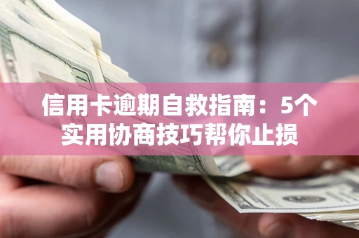 武汉信用卡逾期自救指南：5个实用协商技巧帮你止损