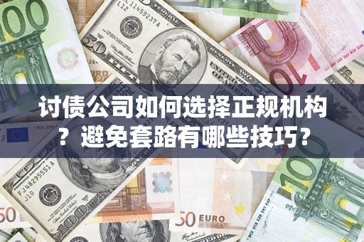 武汉讨债公司如何选择正规机构？避免套路有哪些技巧？