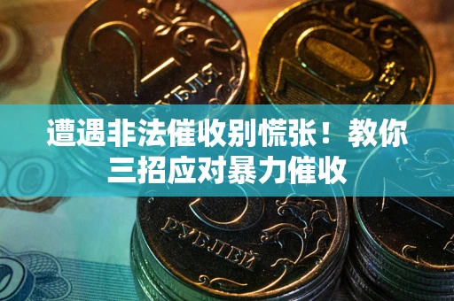 武汉遭遇非法催收别慌张！教你三招应对暴力催收