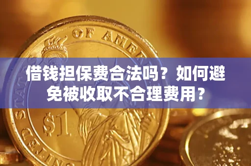 武汉借钱担保费合法吗？如何避免被收取不合理费用？